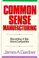 Common Sense Manufacturing: Becoming a Top Value Competitor (Irwin/Apics Series in Production Management) 1556235275 Book Cover