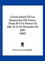 Cuenta Jeneral De Las Operaciones Del Guano: Desde El 9 De Febrero De 1882 Al 31 De Diciembre De 1889 (1890) 116831254X Book Cover