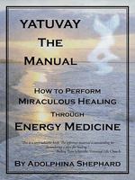 Yatuvay - The Manual: How to Perform Miraculous Healings Through Energy Medicine 1440138729 Book Cover