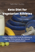 Keto Diet for Vegetarian Athletes: A New Complete Diet Guide for Athletes to Improve Performances, Burn Fat and Increase Muscle Growth 191439304X Book Cover