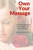 Own Your Massage: Achieving Maximum Health and Bliss for Your Body 1522906843 Book Cover