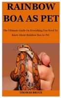 Rainbow Boa As Pet: The Ultimate Guide On Everything You Need To Know About Rainbow Boa As Pet B089CS59M4 Book Cover