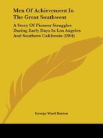 Men of Achievement in the Great Southwest Illustrated. A Story of Pioneer Struggles During Early Days in Los Angeles and Southern California. With ... and Incidents in the Lives of the Builders 0548675538 Book Cover