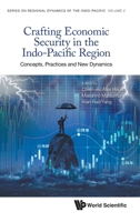 Series on Regional Dynamics of the Indo-Pacific - Volume 2: Crafting Economic Security in the Indo-Pacific Region: Concepts, Practices and New Dynamics 9819817242 Book Cover