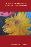 A Free and Wild Creature: Women, Service and Motherhood 0359008925 Book Cover