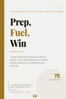 Prep, Fuel, Win: 75 High Protein Meal Prep Recipes Under 30 Minutes: 75 meals for you, High Protein Prep Recipes Under 30 Minutes, quick and easy cook B0HDD8HTCH Book Cover