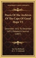 Precis Of The Archives Of The Cape Of Good Hope V5: December 1651 To December 1653, Riebeeck's Journal 1120963036 Book Cover