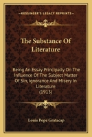 The Substance of Literature: Being an Essay Principally on the Influence of the Subject Matter of Sin, Ignorance and Misery in Literature 1104401525 Book Cover