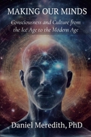 Making Our MInds: Consciousness and Culture from the Ice Age to the Modern Age 1304882977 Book Cover