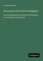 Monumenta Germaniae Paedagogica: Die protestantischen Schulen der Steiermark im sechzehnten Jahrhundert 3563989699 Book Cover