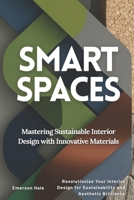 Smart Spaces: Mastering Sustainable Interior Design with Innovative Materials: Revolutionize Your Interior Design for Sustainability and Aesthetic Brilliance B0FQ49CGN5 Book Cover