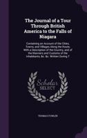 The Journal Of A Tour Through British America To The Falls Of Niagara: Containing An Account Of The Cities, Towns, And Villages Along The Route, With A Description Of The Country, And Of The Manners A 1357122268 Book Cover