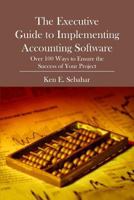 The Executive Guide to Implementing Accounting Software: Over 100 Ways to Ensure the Success of Your Project 1419684051 Book Cover