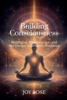 Building Consciousness: Buddhism, Neuroscience, and the Design of Sentient Machines B0GTRXKLMS Book Cover