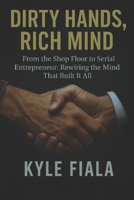 Dirty Hands, Rich Mind: From the Shop Floor to Serial Entrepreneur: Rewriting the Mind That Built It All B0FJG5G68C Book Cover