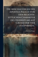 Die Anschauungen Des Apostels Paulus Von Dem Religios-Sittlichen Charakter Des Heidentums Auf Grund Der Vier Hauptbriefe: Eine Theologisch-Philologisc 1277087512 Book Cover