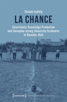 La Chance: Uncertainty, Knowledge Production and Gameplay Among University Graduates in Bamako, Mali 3837669890 Book Cover