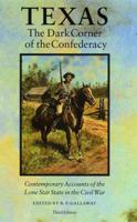 Texas, the Dark Corner of the Confederacy: Contemporary Accounts of the Lone Star State in the Civil War (Third Edition) 0803270364 Book Cover