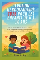 DÉVOTION HEBDOMADAIRE 2026 POUR LES ENFANTS DE 6 À 10 ANS: Aider les enfants à découvrir l’amour de Dieu grâce à des versets bibliques hebdomadaires, ... et des activités créatives (French Edition) B0FSDXNYS7 Book Cover
