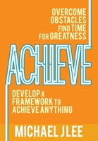 Achieve: Overcome Obstacles. Find Time for Greatness. Develop a Framework to Achieve Anything. 173407485X Book Cover