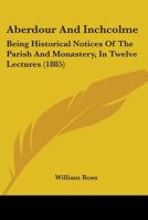 Aberdour and Inchcolme: Being Historical Notices of the Parish and Monastery 1016315643 Book Cover