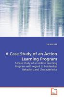 A Case Study of an Action Learning Program: A Case Study of an Action Learning Program with regard to Leadership Behaviors and Characteristics 3639168933 Book Cover