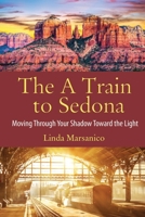 The A Train to Sedona: Moving Through Your Shadow Toward the Light 1513690485 Book Cover