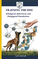Training the Dog: Ethological, Behavioral, and Pedagogical Foundations (Cynologie: Understand to Act) B0HCV9MY72 Book Cover