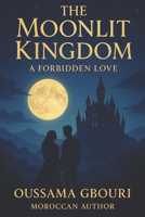 The Moonlit Kingdom A Forbidden Love: When love defies destiny, even kingdoms tremble B0FNJC3HGB Book Cover