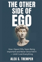 The Other Side of Ego: How I Spent Fifty Years Being Important and Never Once Felt It — Until I Lost Everything B0H1GCZWMP Book Cover