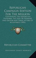 Republican Campaign Edition For The Million: Containing The Republican Platform, The Lives Of Fremont And Dayton And Their Letters Of Acceptance 054868782X Book Cover