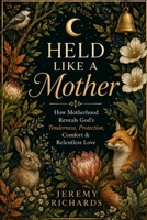 Held Like a Mother: How Motherhood Reveals God's Tenderness, Protection, Comfort & Relentless Love B0H3GW14ND Book Cover