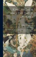 King Arthur and the Table Round: Tales Chiefly After the Old French of Crestien of Troyes, With an Account of Arthurian Romance, and Notes; Volume 2 1020250135 Book Cover