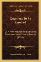 Questions To Be Resolved: Or A New Method Of Exercising The Attention Of Young People 1167025326 Book Cover