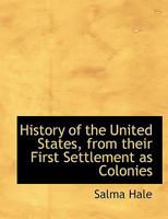 History of the United States, from Their First Settlement as Colonies to the Close of the Administra 0526955880 Book Cover