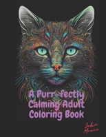 A Purr-fectly Calming Adult Coloring Book - Cats and Flowers: Stress Relief and Relaxing Fun B0BW28MLR3 Book Cover