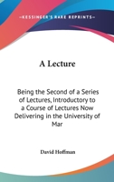 A Lecture: Being The Second Of A Series Of Lectures, Introductory To A Course Of Lectures Now Delivering In The University Of Maryland 1240050887 Book Cover