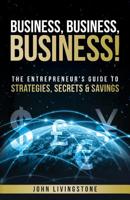 Business, business, business!: The Entrepreneur's Guide To Strategies, Secrets & Savings 1503238288 Book Cover