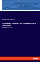 Aufsätze zur Geschichte des Buchhandels im 16. Jahrhundert: Heft 1: Frankreich 3348068940 Book Cover