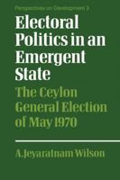 Electoral Politics in an Emergent State: The Ceylon General Election of May 1970 0521153115 Book Cover