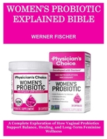 WOMEN’S PROBIOTIC EXPLAINED BIBLE: A Complete Exploration of How Vaginal Probiotics Support Balance, Healing, and Long-Term Feminine Wellness B0G6GQK7SR Book Cover