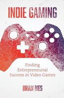 Indie Gaming: Finding Entrepreneurial Success in Video Games 1544500068 Book Cover