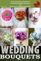 Weddings: Wedding Bouquets: An Illustrated Picture Guide Book For Wedding Bouquet Inspirations: and Ideas for Your Most Special Day (Weddings by Sam Siv ) (Volume 12) 1505418429 Book Cover