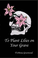 To Plant Lilies on Your Grave 1716154162 Book Cover