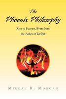 The Phoenix Philosophy: Rise to Success, Even from the Ashes of Defeat 143630976X Book Cover