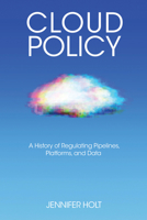 Cloud Policy: A History of Regulating Pipelines, Platforms, and Data 0262548062 Book Cover