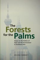 The Forests for the Palms: Essays on the Politics of Haze and the Environment in Southeast Asia 9814881864 Book Cover