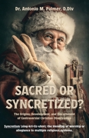 Sacred or Syncretized : The Origins, Development, and Discernment of Controversial Christian Observances 1967006148 Book Cover