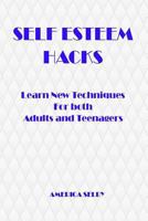 SELF ESTEEM HACKS Learn New Techniques For both Adults and Teenagers: Learn New Techniques For both Adults and Teenagers 1540526569 Book Cover