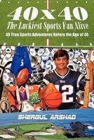 40 x 40 The Luckiest Sports Fan Alive:: 40 True Sports Adventures Before the Age of 40 1453760423 Book Cover